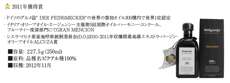 2011年獲得賞· ドイツのグルメ誌” Der Feinsmecker”の世界の参加オイル300種内で世界1位認定· イタリア・オリーブオイル・エージェンシー主催第5回国際オイル・ハーモニー・コンクール、  フルーティー度深部門にてGran Mención· シエラ・マヒナ原産地呼称統制委員会D.O.)2010/2011年収穫期最高級エキストラ・バージン・  オリーブオイルAlcuza賞。■容量： 227.5g（250ml)■原料: 品種名：ピクアル種100％■収穫： 2012年11月